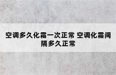 空调多久化霜一次正常 空调化霜间隔多久正常